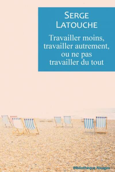 Travailler moins, travailler autrement, ou ne pas travailler du tout de Serge Latouche
