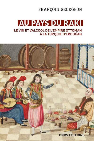 Au pays du raki. Le vin et l’alcool de l’Empire ottoman à la Turquie d’Erdogan de François Georgeon