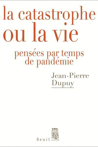 La catastrophe ou la vie. Pensées par temps de pandémie de Jean-Pierre Dupuy