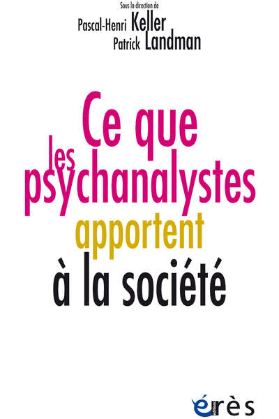 Ce que les psychanalystes apportent à la société sous la dir. de Pascal-Henri Keller et Patrick Landman