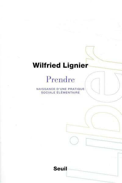 Prendre. Naissance d’une pratique sociale élémentaire de Wilfried Lignier