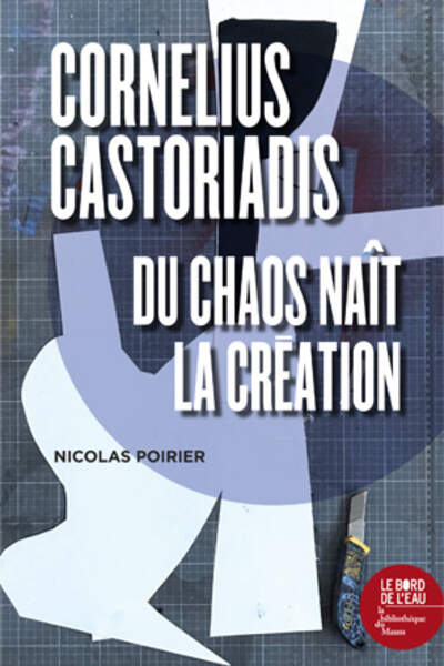 Cornelius Castoriadis. Du chaos naît la création de Nicolas Poirier