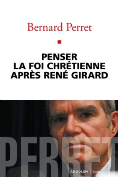 Penser la foi chrétienne après René Girard, de Bernard Perret