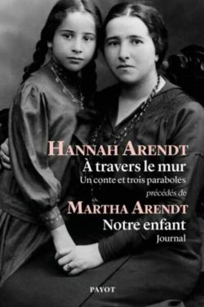 À travers le mur. Un conte et trois paraboles de Hannah Arendt, précédés de Martha Arendt, Notre enfant